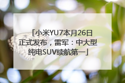 小米YU7本月26日正式发布，雷军：中大型纯电SUV续航第一