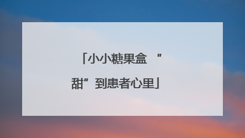 小小糖果盒 “甜”到患者心里