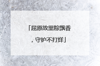 屈原故里粽飘香，守护不打烊