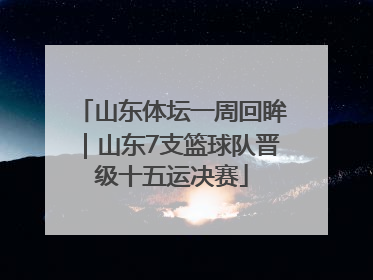 山东体坛一周回眸｜山东7支篮球队晋级十五运决赛