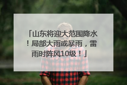 山东将迎大范围降水！局部大雨或暴雨，雷雨时阵风10级！