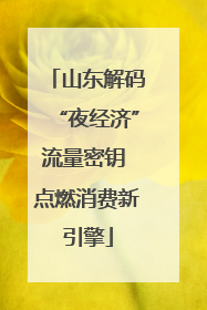 山东解码“夜经济”流量密钥 点燃消费新引擎