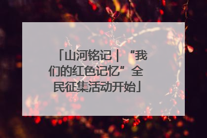 山河铭记｜“我们的红色记忆”全民征集活动开始