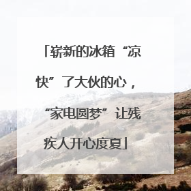 崭新的冰箱“凉快”了大伙的心，“家电圆梦”让残疾人开心度夏