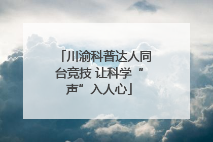 川渝科普达人同台竞技 让科学“声”入人心