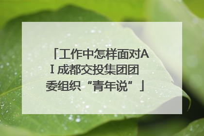 工作中怎样面对AI 成都交投集团团委组织“青年说”