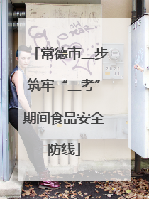 常德市三步筑牢“三考”期间食品安全防线