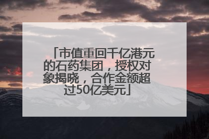 市值重回千亿港元的石药集团，授权对象揭晓，合作金额超过50亿美元