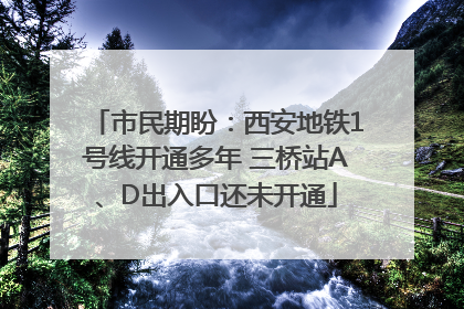 市民期盼：西安地铁1号线开通多年 三桥站A、D出入口还未开通