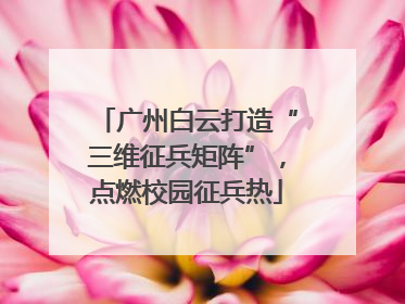 广州白云打造“三维征兵矩阵”，点燃校园征兵热