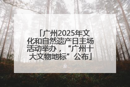 广州2025年文化和自然遗产日主场活动举办，“广州十大文物地标”公布