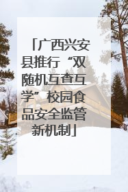 广西兴安县推行“双随机互查互学”校园食品安全监管新机制