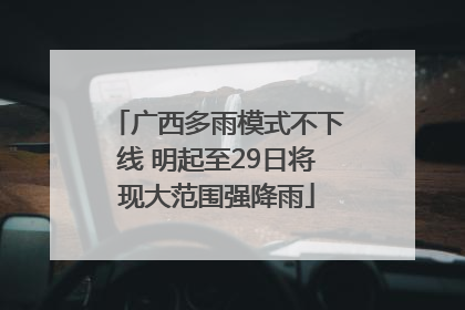 广西多雨模式不下线 明起至29日将现大范围强降雨