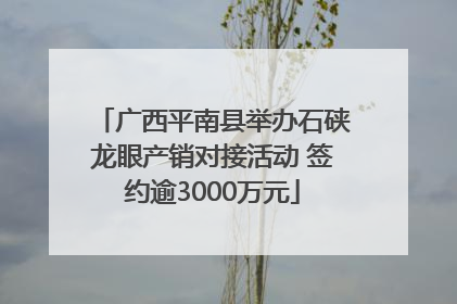 广西平南县举办石硖龙眼产销对接活动 签约逾3000万元