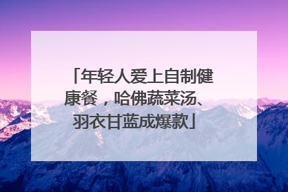 年轻人爱上自制健康餐，哈佛蔬菜汤、羽衣甘蓝成爆款