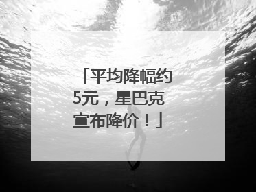 平均降幅约5元，星巴克宣布降价！