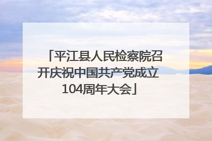 平江县人民检察院召开庆祝中国共产党成立104周年大会