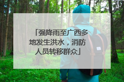 强降雨至广西多地发生洪水，消防人员转移群众