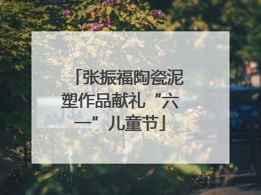 张振福陶瓷泥塑作品献礼“六一”儿童节