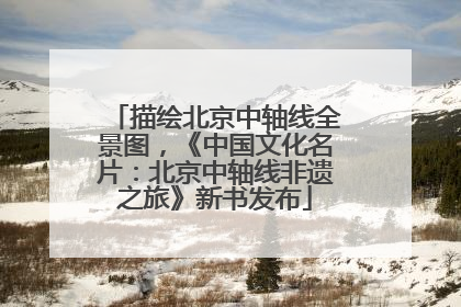 描绘北京中轴线全景图，《中国文化名片：北京中轴线非遗之旅》新书发布