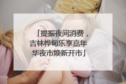 提振夜间消费，吉林桦甸乐享嘉年华夜市焕新开市