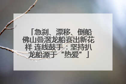 急刹、漂移、倒船 佛山叠滘龙船赛出新花样 连线鼓手：坚持扒龙船源于“热爱”