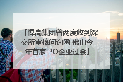 悍高集团曾两度收到深交所审核问询函 佛山今年首家IPO企业过会