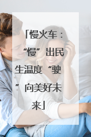 慢火车：“慢”出民生温度“驶”向美好未来