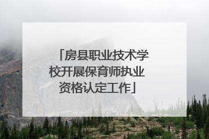 房县职业技术学校开展保育师执业资格认定工作