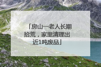 房山一老人长期拾荒，家里清理出近1吨废品