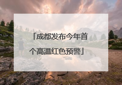 成都发布今年首个高温红色预警