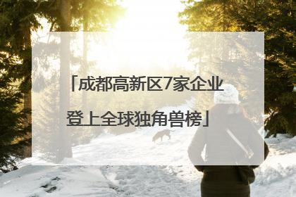 成都高新区7家企业登上全球独角兽榜