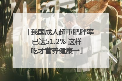 我国成人超重肥胖率已达51.2% 这样吃才营养健康→