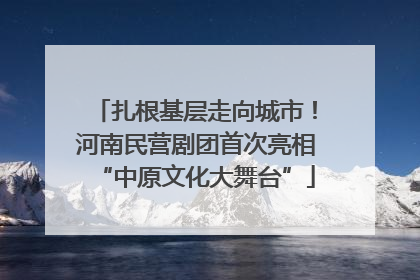 扎根基层走向城市！河南民营剧团首次亮相“中原文化大舞台”
