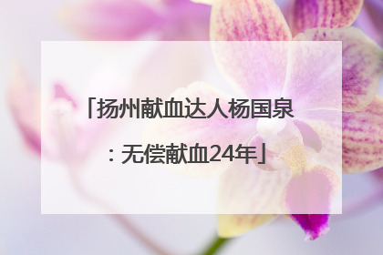 扬州献血达人杨国泉：无偿献血24年