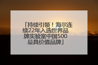 持续引领！海尔连续22年入选世界品牌实验室中国500最具价值品牌