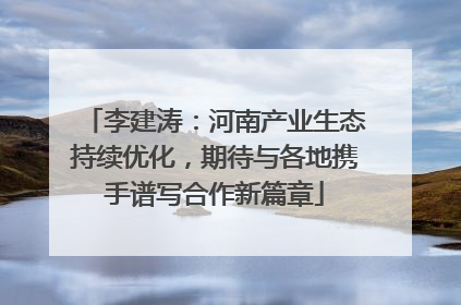 李建涛：河南产业生态持续优化，期待与各地携手谱写合作新篇章