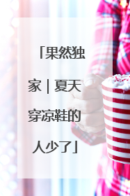 果然独家｜夏天穿凉鞋的人少了
