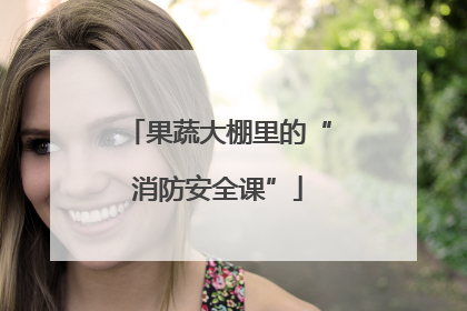 果蔬大棚里的“消防安全课”