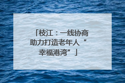 枝江：一线协商助力打造老年人“幸福港湾”