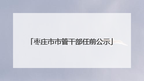 枣庄市市管干部任前公示