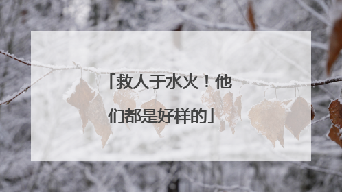 救人于水火！他们都是好样的