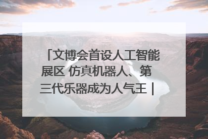 文博会首设人工智能展区 仿真机器人、第三代乐器成为人气王｜文博向“新”