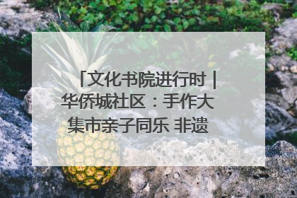 文化书院进行时｜华侨城社区：手作大集市亲子同乐 非遗传承暖邻心