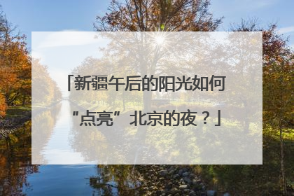 新疆午后的阳光如何“点亮”北京的夜？
