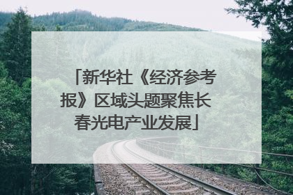 新华社《经济参考报》区域头题聚焦长春光电产业发展