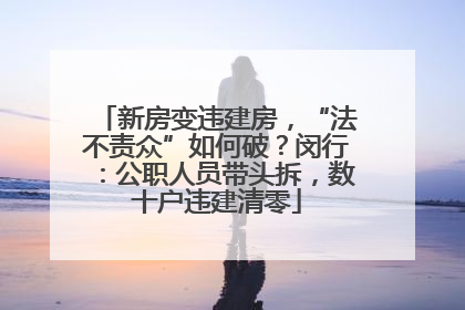 新房变违建房，“法不责众”如何破？闵行：公职人员带头拆，数十户违建清零
