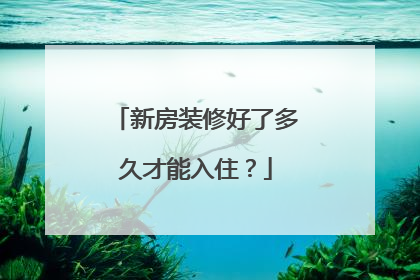 新房装修好了多久才能入住？