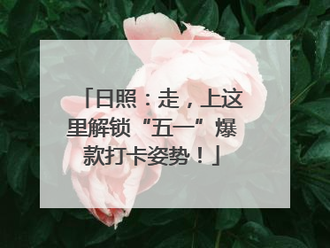 日照：走，上这里解锁“五一”爆款打卡姿势！