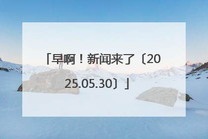早啊！新闻来了〔2025.05.30〕